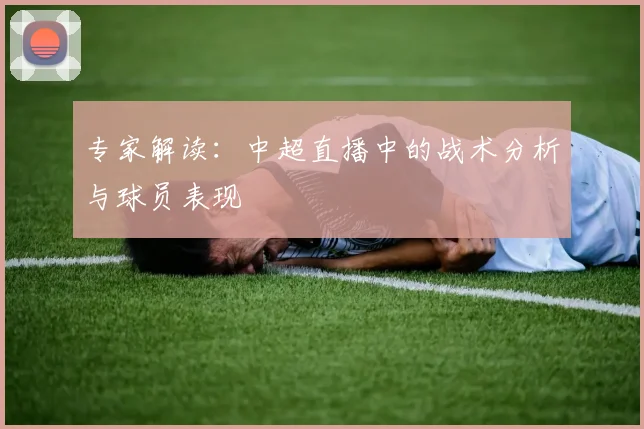 专家解读：中超直播中的战术分析与球员表现