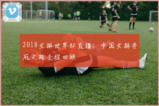 2018女排世界杯直播：中国女排夺冠之路全程回顾