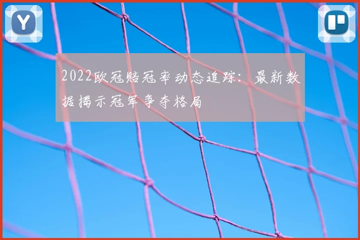 2022欧冠赔冠率动态追踪：最新数据揭示冠军争夺格局