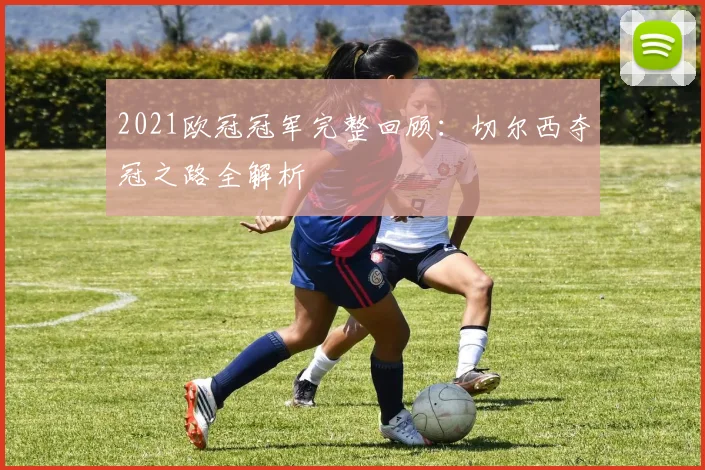 2021欧冠冠军完整回顾：切尔西夺冠之路全解析