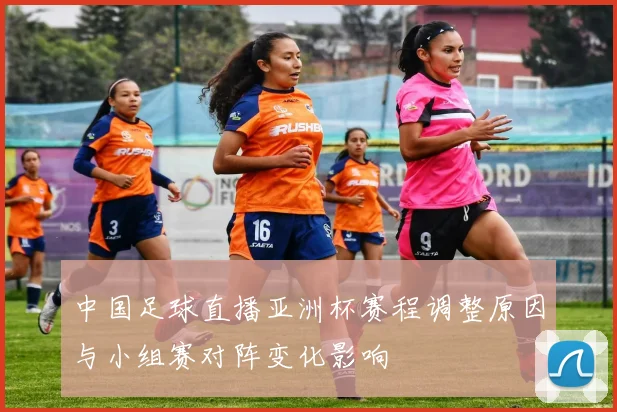 中国足球直播亚洲杯赛程调整原因与小组赛对阵变化影响