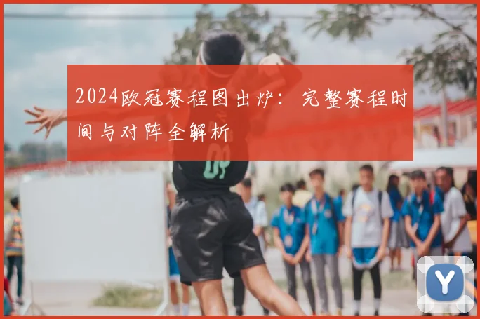 2024欧冠赛程图出炉：完整赛程时间与对阵全解析