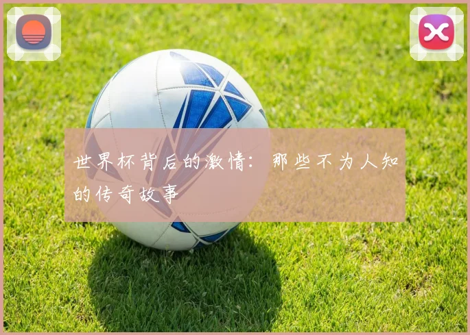 世界杯背后的激情：那些不为人知的传奇故事