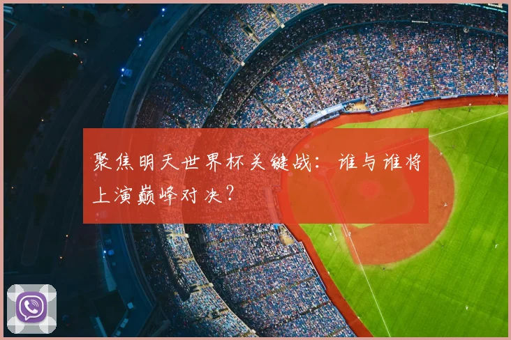 聚焦明天世界杯关键战：谁与谁将上演巅峰对决？