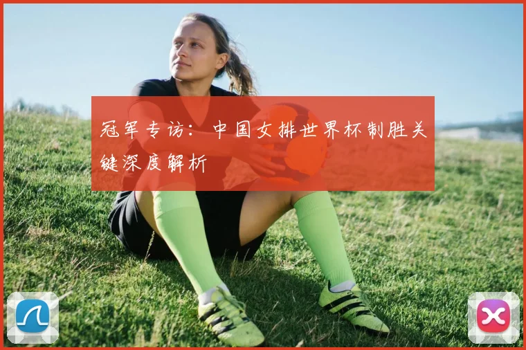 冠军专访：中国女排世界杯制胜关键深度解析