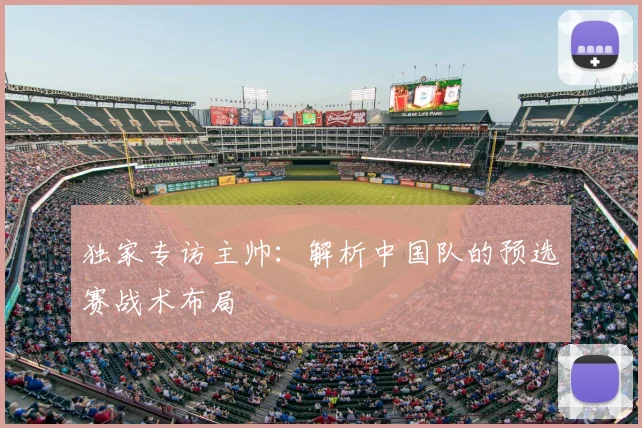 独家专访主帅:解析中国队的预选赛战术布局