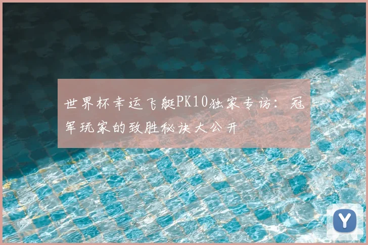世界杯幸运飞艇PK10独家专访：冠军玩家的致胜秘诀大公开