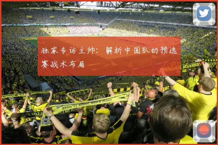 独家专访主帅:解析中国队的预选赛战术布局