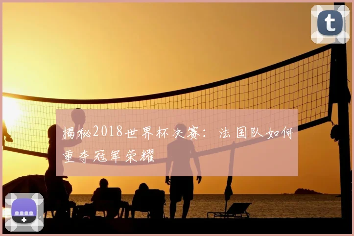 揭秘2018世界杯决赛：法国队如何重夺冠军荣耀
