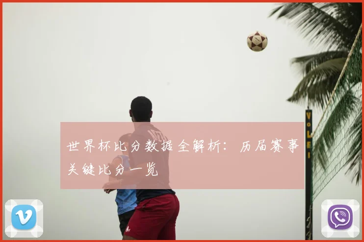 世界杯比分数据全解析：历届赛事关键比分一览