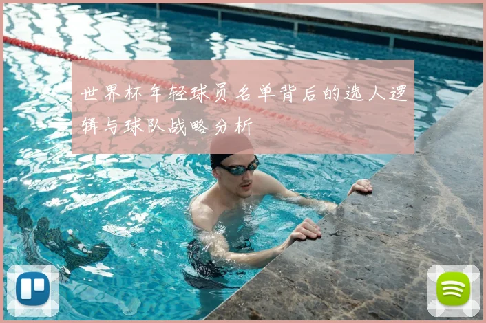 世界杯年轻球员名单背后的选人逻辑与球队战略分析