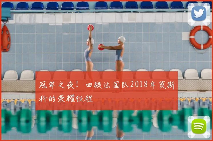 冠军之夜！回顾法国队2018年莫斯科的荣耀征程