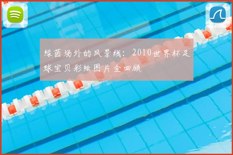 绿茵场外的风景线：2010世界杯足球宝贝彩绘图片全回顾