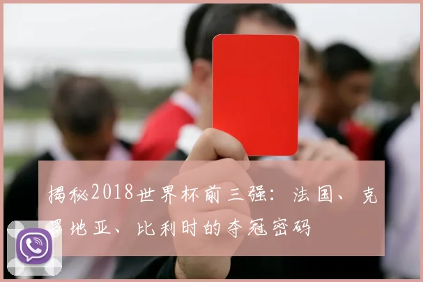 揭秘2018世界杯前三强：法国、克罗地亚、比利时的夺冠密码