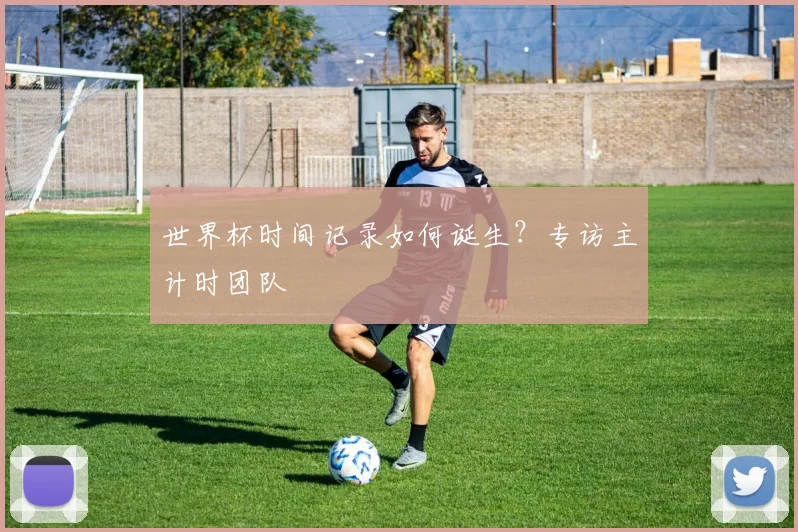 世界杯时间记录如何诞生？专访主计时团队