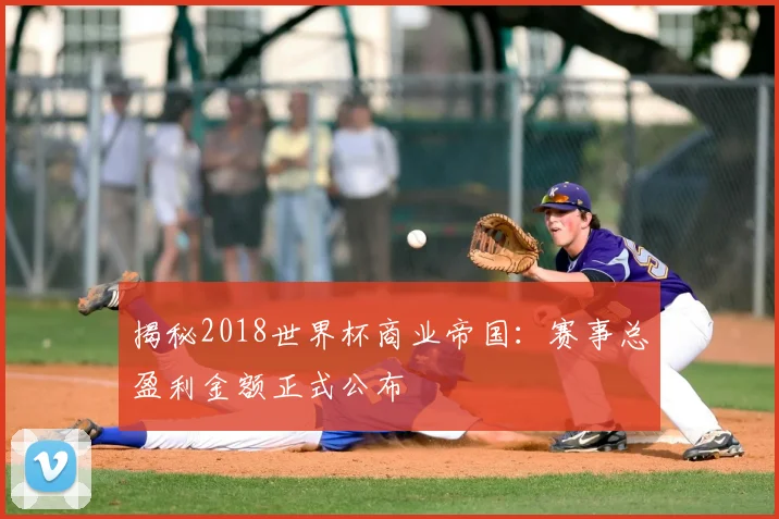 揭秘2018世界杯商业帝国：赛事总盈利金额正式公布