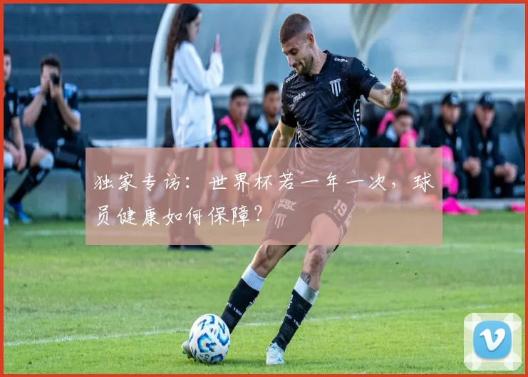 独家专访：世界杯若一年一次，球员健康如何保障？